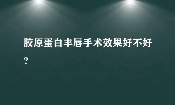 胶原蛋白丰唇手术效果好不好？