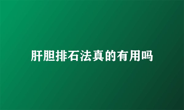 肝胆排石法真的有用吗