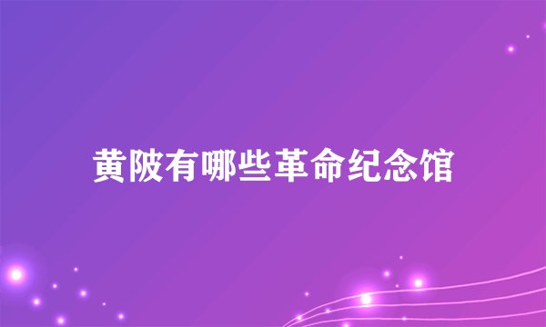 黄陂有哪些革命纪念馆