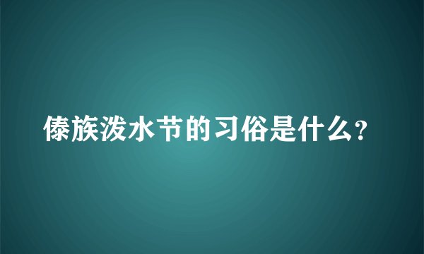 傣族泼水节的习俗是什么？