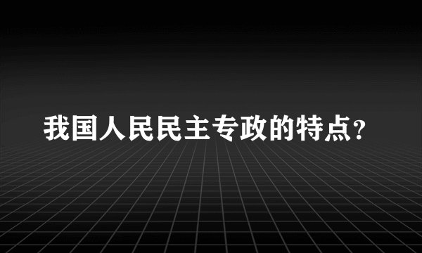 我国人民民主专政的特点?