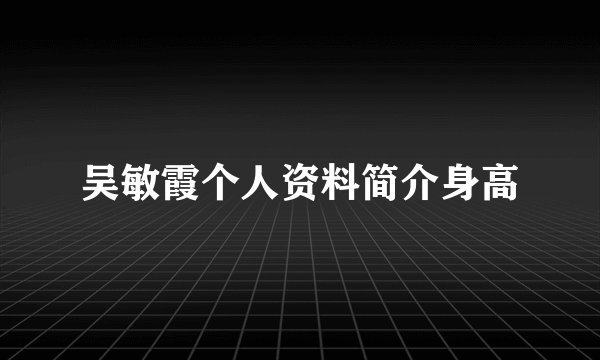 吴敏霞个人资料简介身高