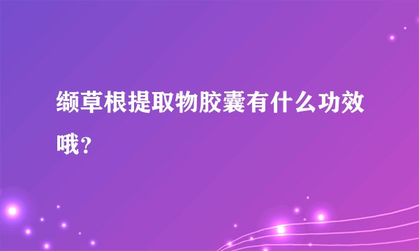缬草根提取物胶囊有什么功效哦？