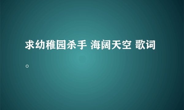 求幼稚园杀手 海阔天空 歌词。