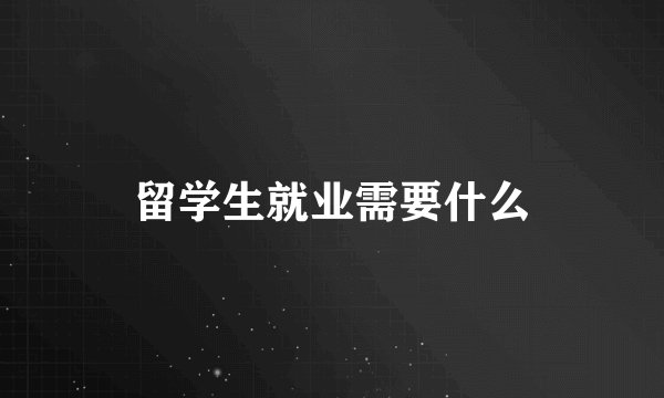 留学生就业需要什么