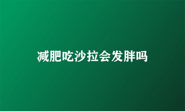 减肥吃沙拉会发胖吗