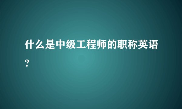 什么是中级工程师的职称英语？