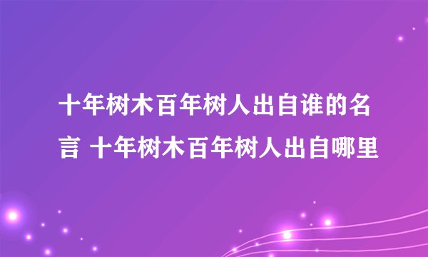 十年树木百年树人出自谁的名言 十年树木百年树人出自哪里