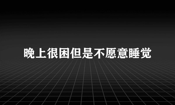 晚上很困但是不愿意睡觉