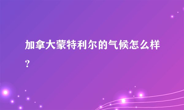 加拿大蒙特利尔的气候怎么样？