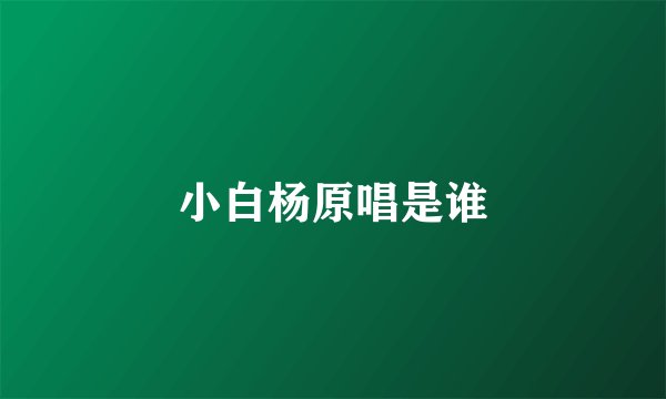小白杨原唱是谁