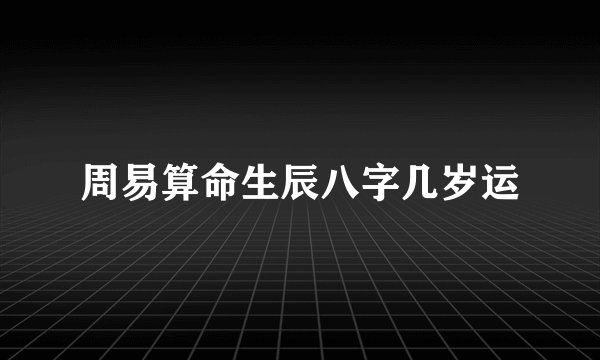周易算命生辰八字几岁运
