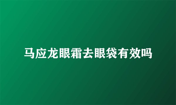 马应龙眼霜去眼袋有效吗