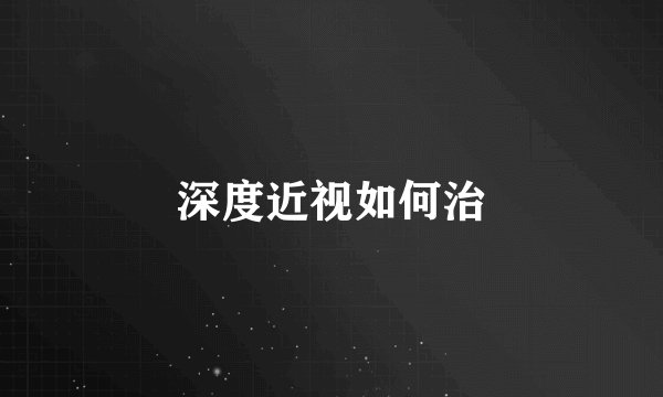 深度近视如何治