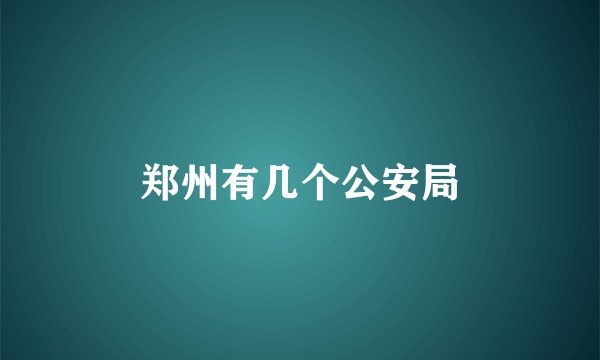 郑州有几个公安局