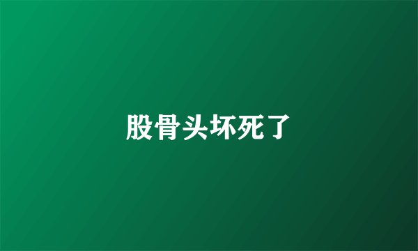 股骨头坏死了