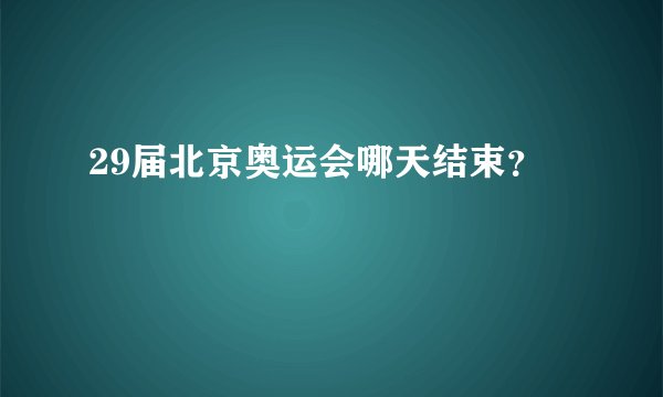 29届北京奥运会哪天结束？