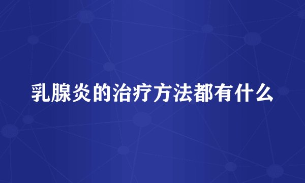 乳腺炎的治疗方法都有什么