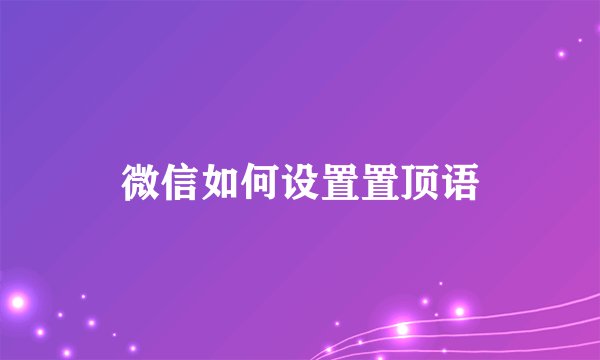 微信如何设置置顶语