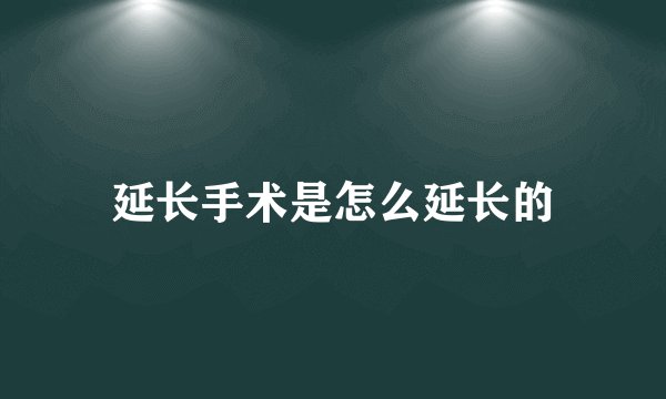 延长手术是怎么延长的