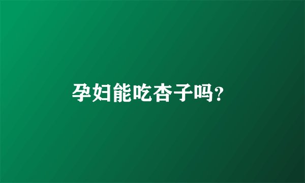 孕妇能吃杏子吗？