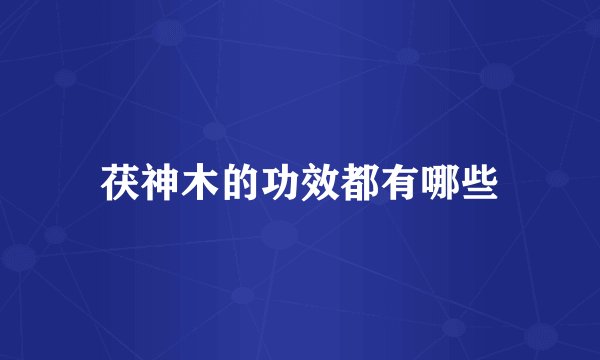 茯神木的功效都有哪些
