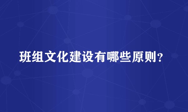 班组文化建设有哪些原则？