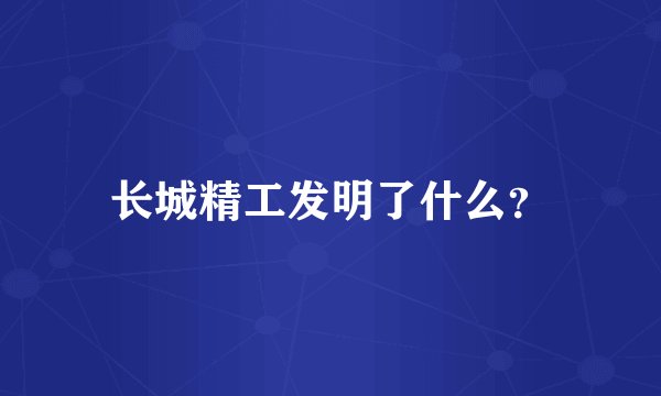 长城精工发明了什么？