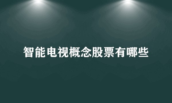 智能电视概念股票有哪些