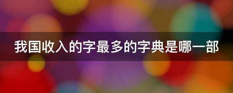 我国收入的字最多的字典是哪一部