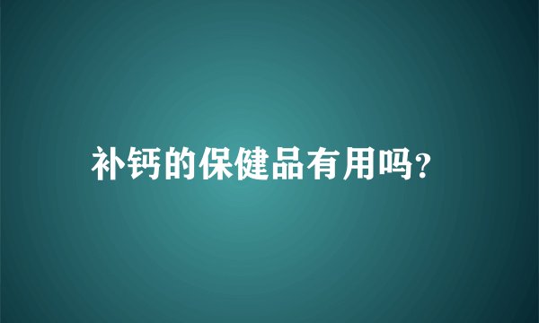 补钙的保健品有用吗?