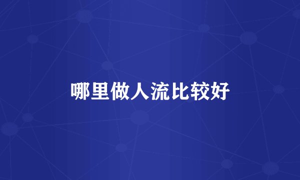 哪里做人流比较好