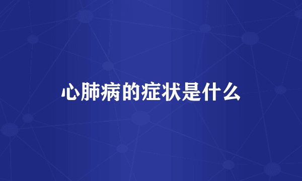 心肺病的症状是什么