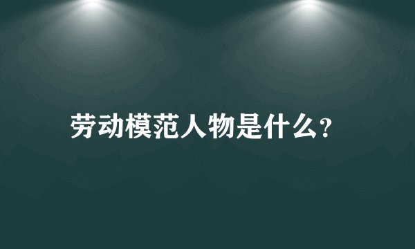 劳动模范人物是什么？