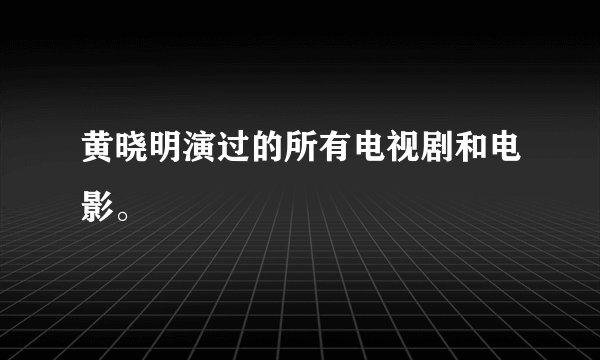 黄晓明演过的所有电视剧和电影。