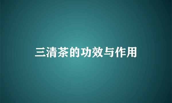 三清茶的功效与作用