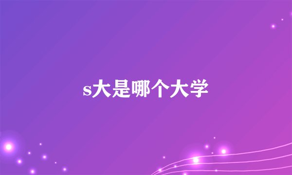 s大是哪个大学