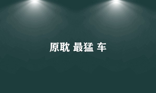 原耽 最猛 车
