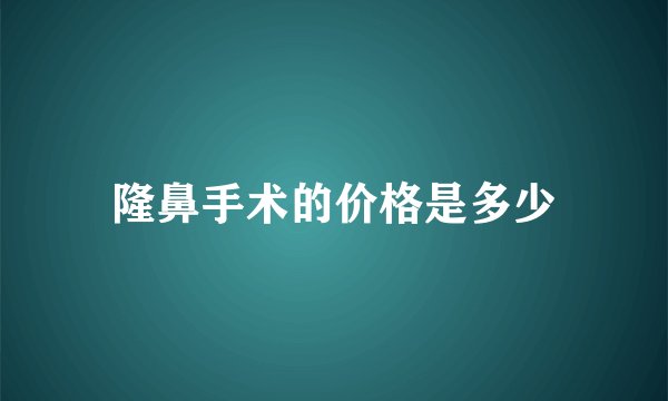 隆鼻手术的价格是多少