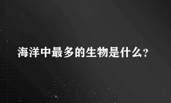 海洋中最多的生物是什么？