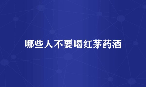 哪些人不要喝红茅药酒