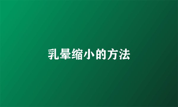 乳晕缩小的方法