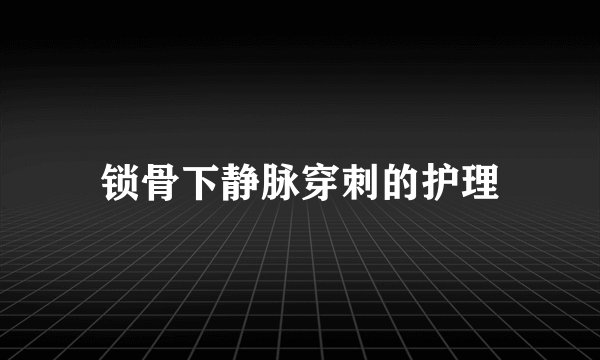锁骨下静脉穿刺的护理