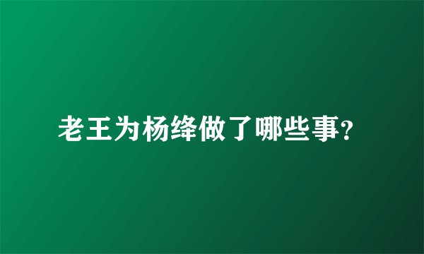 老王为杨绛做了哪些事？