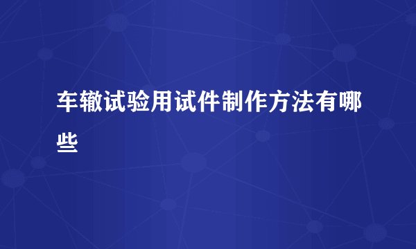 车辙试验用试件制作方法有哪些