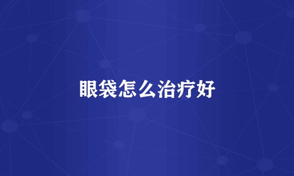 眼袋怎么治疗好