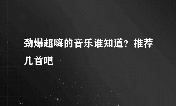 劲爆超嗨的音乐谁知道？推荐几首吧