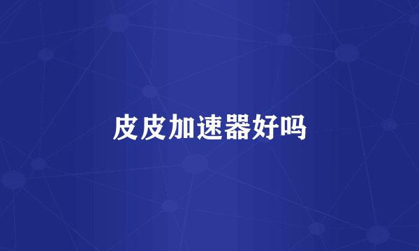 皮皮加速器好吗