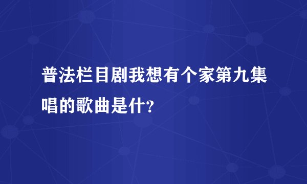 普法栏目剧我想有个家第九集唱的歌曲是什?
