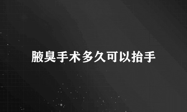 腋臭手术多久可以抬手